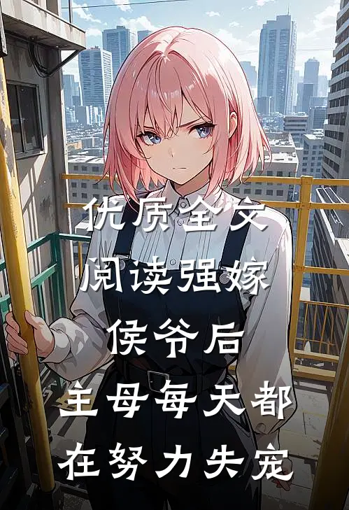 优质全文阅读强嫁侯爷后，主母每天都在努力失宠