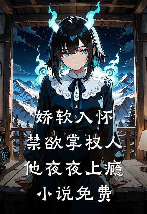 娇软入怀，禁欲掌权人他夜夜上瘾小说免费