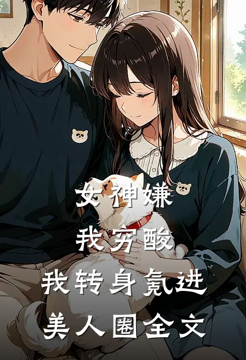 女神嫌我穷酸，我转身氪进美人圈全文