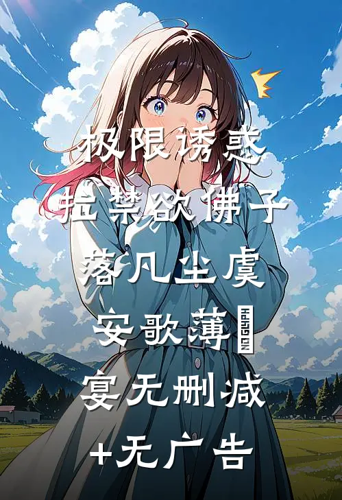 极限诱惑，拉禁欲佛子落凡尘虞安歌薄璟宴无删减+无广告