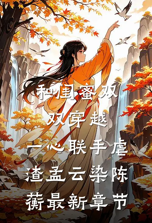 和闺蜜双双穿越，一心联手虐渣孟云染陈蘅最新章节