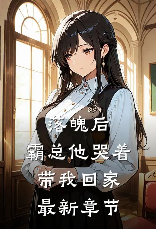 落魄后，霸总他哭着带我回家最新章节