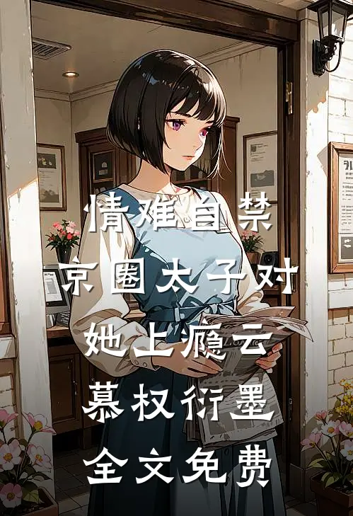 情难自禁，京圈太子对她上瘾云慕权衍墨全文免费