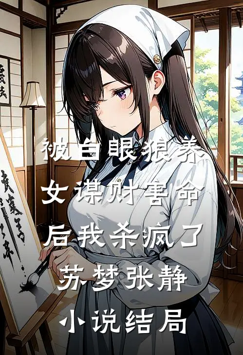 被白眼狼养女谋财害命后我杀疯了苏梦张静小说结局