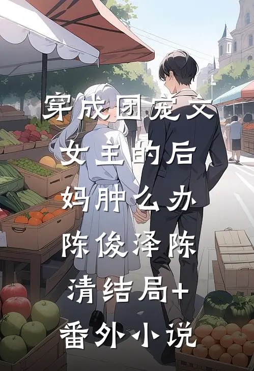 穿成团宠文女主的后妈肿么办陈俊泽陈清结局+番外小说