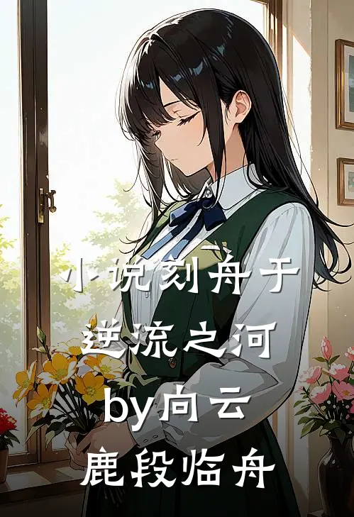 小说刻舟于逆流之河by向云鹿段临舟