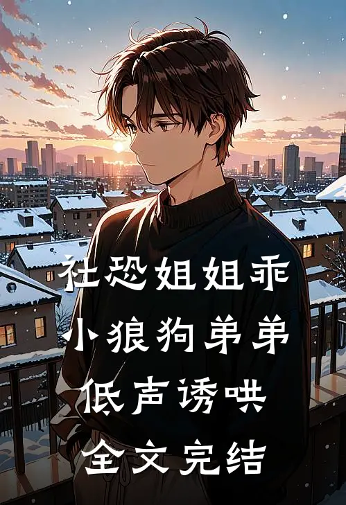 社恐姐姐乖：小狼狗弟弟低声诱哄全文完结