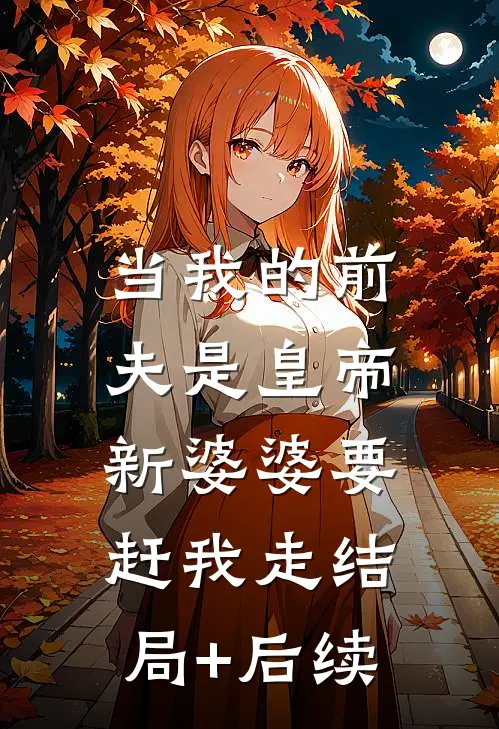 当我的前夫是皇帝，新婆婆要赶我走结局+后续