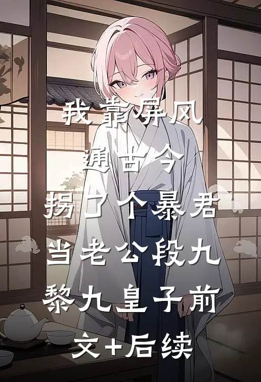 我靠屏风通古今，拐了个暴君当老公段九黎九皇子前文+后续