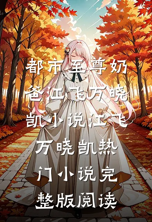 都市至尊奶爸江飞万晓凯小说江飞万晓凯热门小说完整版阅读
