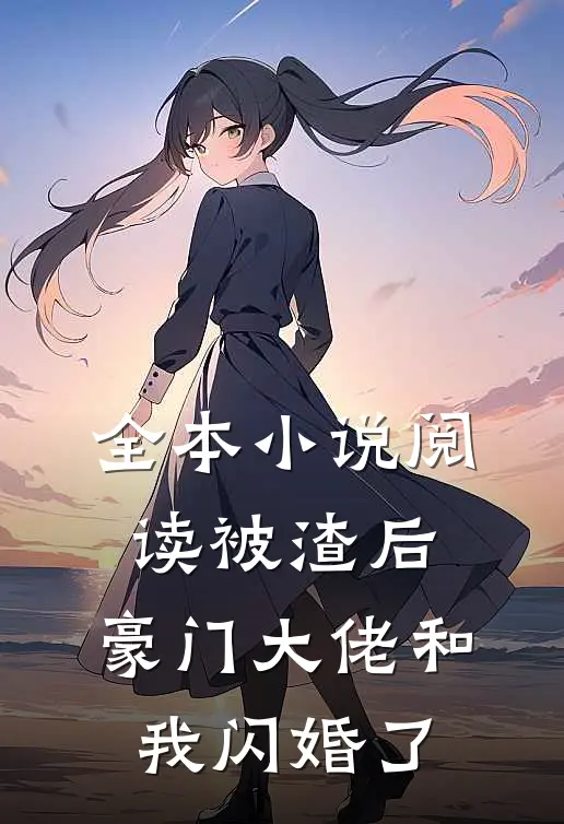 全本小说阅读被渣后，豪门大佬和我闪婚了