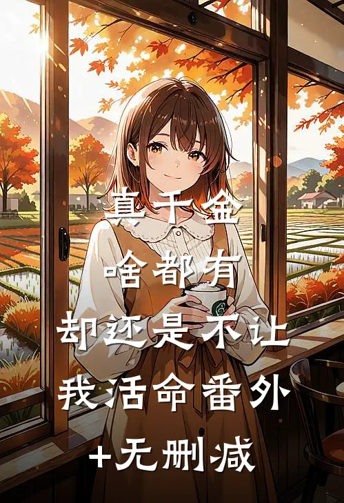 真千金啥都有，却还是不让我活命番外+无删减