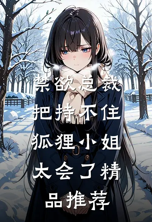 禁欲总裁把持不住，狐狸小姐太会了精品推荐