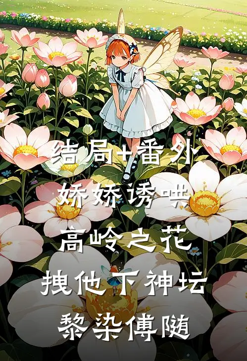 结局+番外娇娇诱哄高岭之花，拽他下神坛黎染傅随