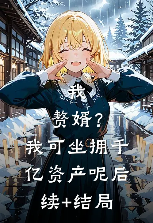 我，赘婿？我可坐拥千亿资产呢后续+结局