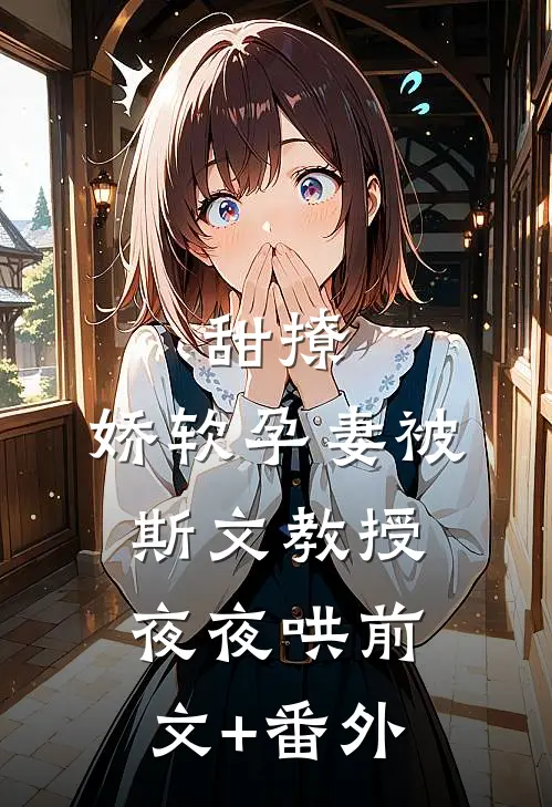 甜撩，娇软孕妻被斯文教授夜夜哄前文+番外
