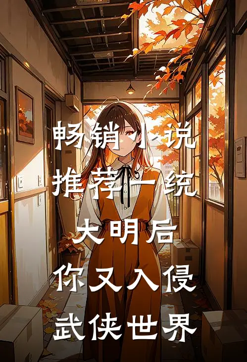 畅销小说推荐一统大明后，你又入侵武侠世界