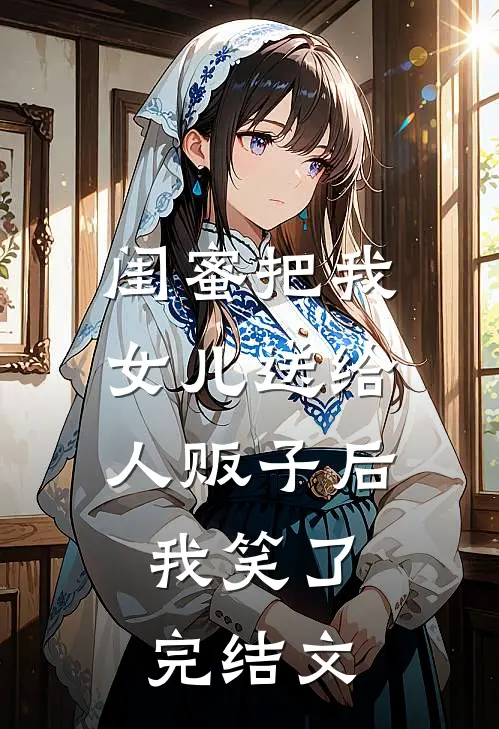 闺蜜把我女儿送给人贩子后，我笑了完结文