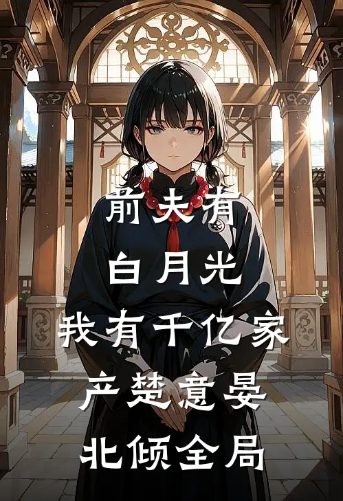 前夫有白月光，我有千亿家产楚意晏北倾全局