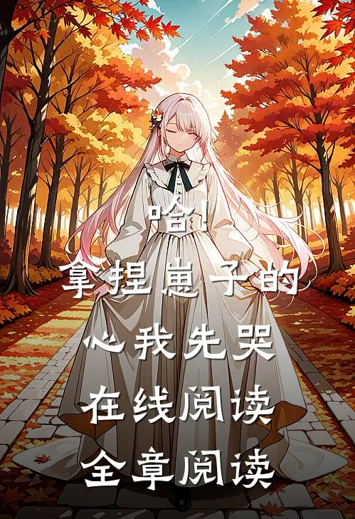 哈!拿捏崽子的心,我先哭在线阅读全章阅读