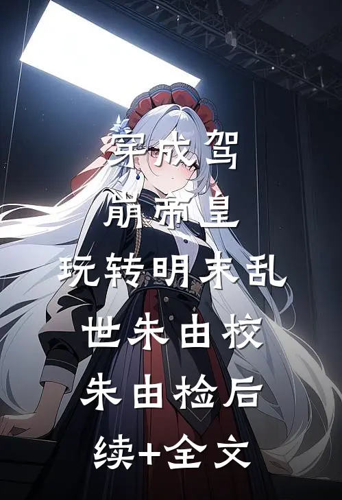 穿成驾崩帝皇，玩转明末乱世朱由校朱由检后续+全文