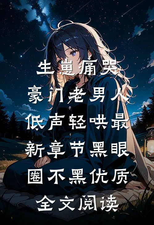 生崽痛哭:豪门老男人低声轻哄最新章节(黑眼圈不黑)优质全文阅读