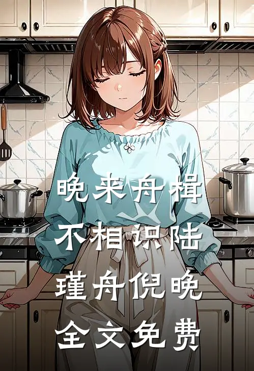 晚来舟楫不相识陆瑾舟倪晚全文免费