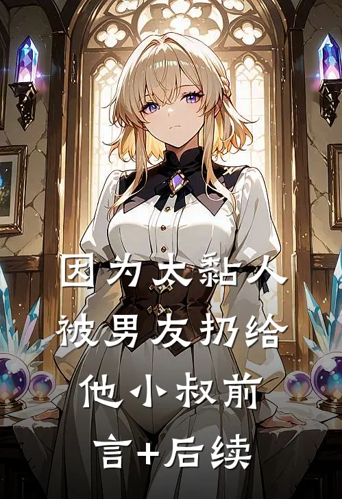 因为太黏人，被男友扔给他小叔前言+后续