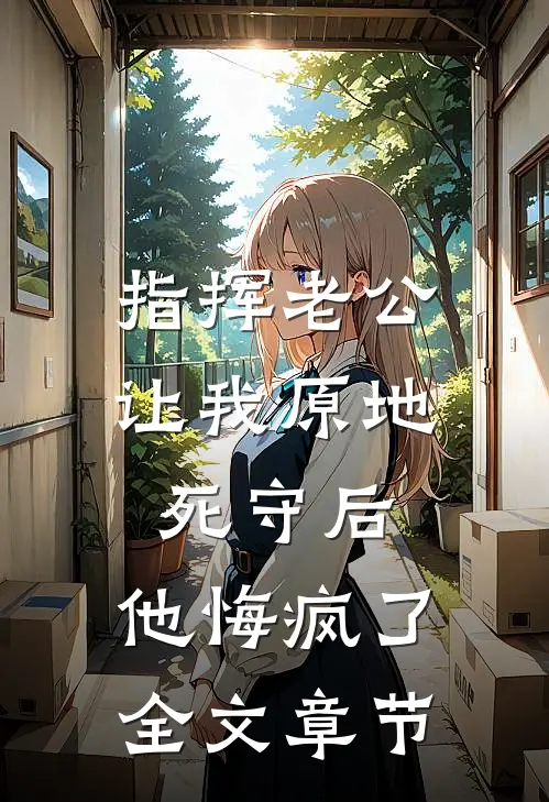 指挥老公让我原地死守后，他悔疯了全文章节