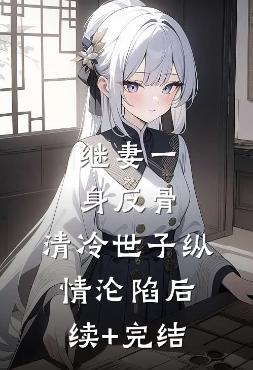 继妻一身反骨，清冷世子纵情沦陷后续+完结