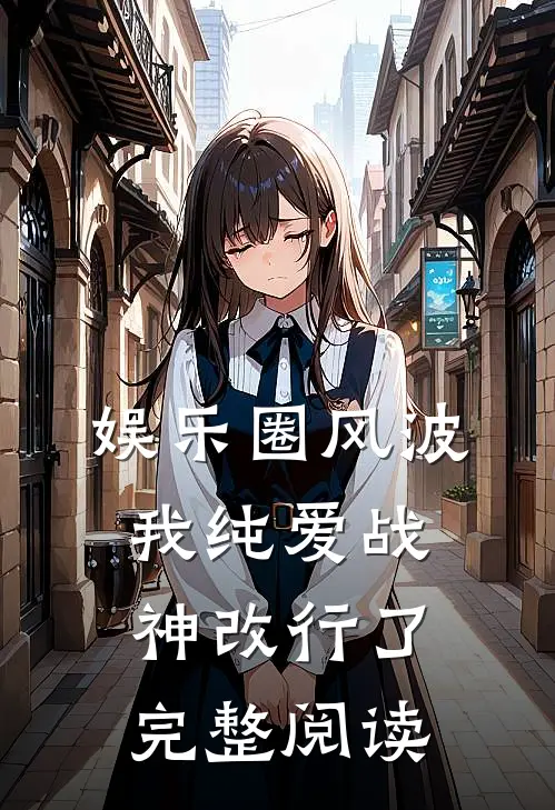 娱乐圈风波：我纯爱战神改行了完整阅读