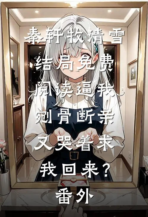 秦轩牧清雪结局免费阅读逼我剜骨断亲，又哭着求我回来？番外