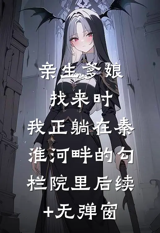 亲生爹娘找来时，我正躺在秦淮河畔的勾栏院里后续+无弹窗