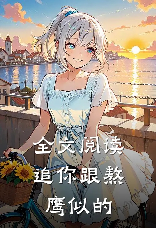 全文阅读追你跟熬鹰似的