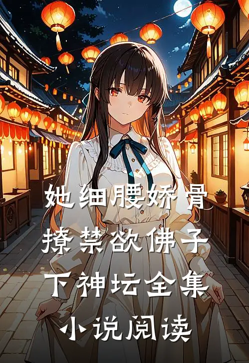 她细腰娇骨，撩禁欲佛子下神坛全集小说阅读