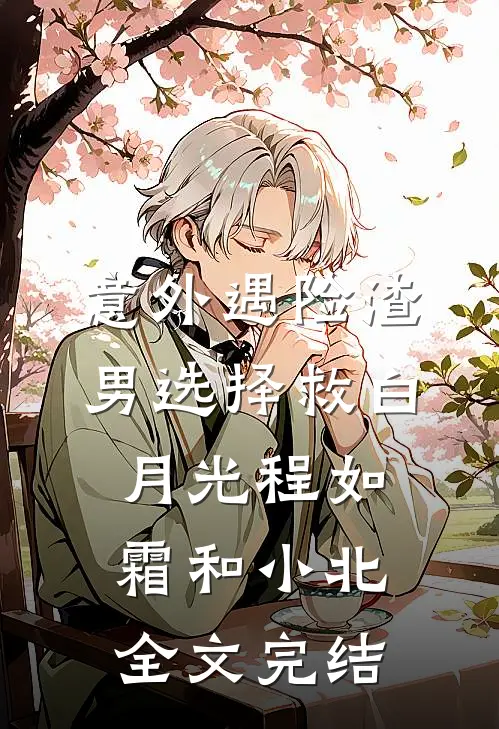 意外遇险渣男选择救白月光程如霜和小北全文完结