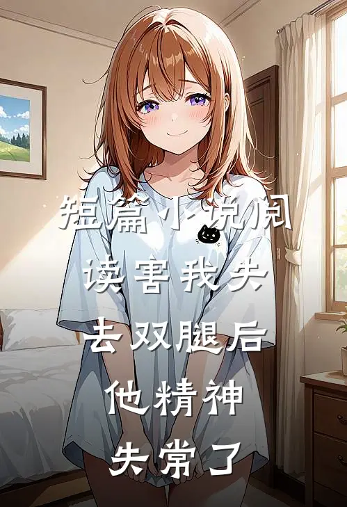 短篇小说阅读害我失去双腿后，他精神失常了