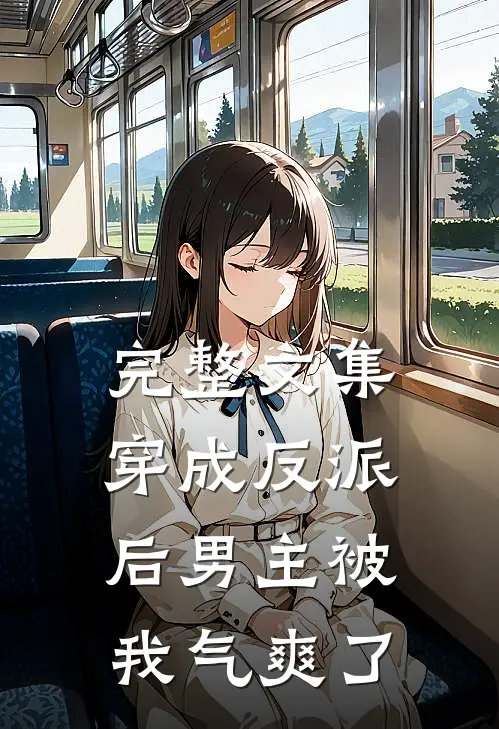 完整文集穿成反派后男主被我气爽了