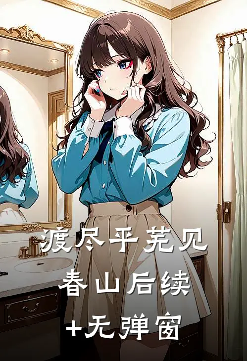渡尽平芜见春山后续+无弹窗
