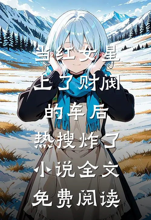 当红女星上了财阀的车后，热搜炸了小说全文免费阅读