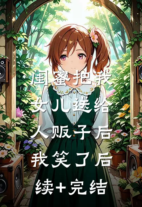 闺蜜把我女儿送给人贩子后，我笑了后续+完结