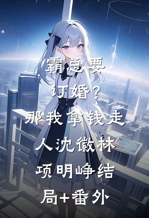 霸总要订婚？那我拿钱走人沈徽林项明峥结局+番外