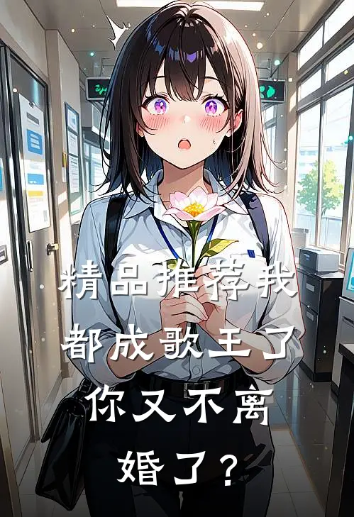 精品推荐我都成歌王了，你又不离婚了？