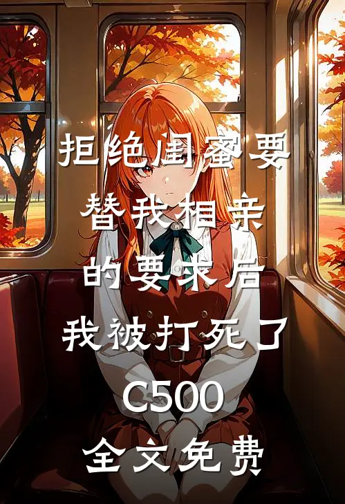 拒绝闺蜜要替我相亲的要求后，我被打死了C500全文免费