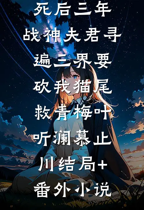 死后三年，战神夫君寻遍三界要砍我猫尾救青梅叶听澜慕止川结局+番外小说