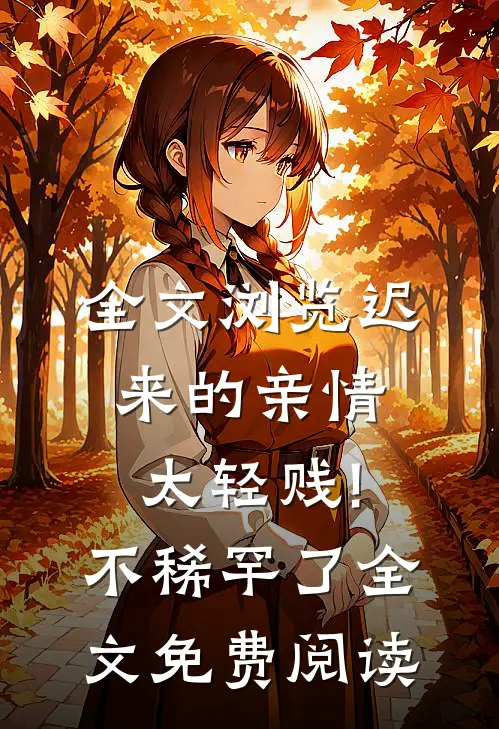 全文浏览迟来的亲情太轻贱!不稀罕了全文免费阅读