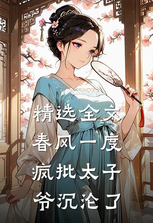 精选全文春风一度，疯批太子爷沉沦了