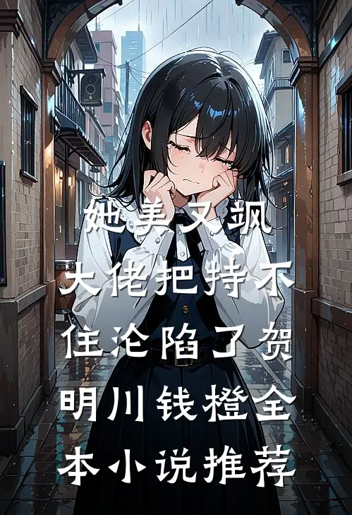 她美又飒，大佬把持不住沦陷了贺明川钱橙全本小说推荐