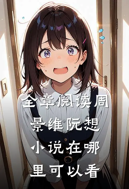 全章阅读周景维阮想小说在哪里可以看