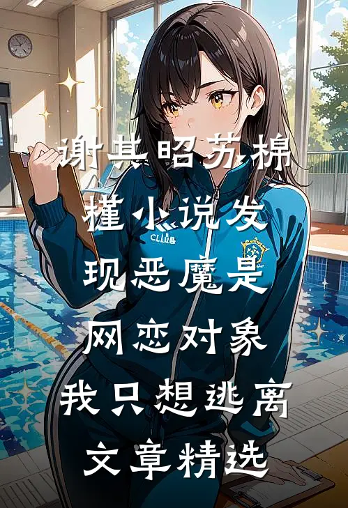 谢其昭苏棉槿小说发现恶魔是网恋对象,我只想逃离文章精选